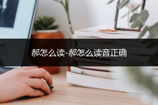 郝怎么读-郝怎么读音正确